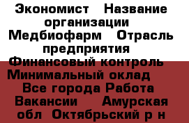 Экономист › Название организации ­ Медбиофарм › Отрасль предприятия ­ Финансовый контроль › Минимальный оклад ­ 1 - Все города Работа » Вакансии   . Амурская обл.,Октябрьский р-н